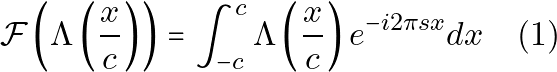 \[\mathcal{F}\left(\Lambda\left(\frac{x}{c}\right)\right) = \int_{-c}^{c} \Lambda\left(\frac{x}{c}\right) e^{-i 2 \pi s x} dx \quad \text{(1)}\]