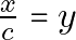\frac{x}{c} = y