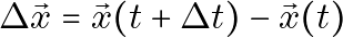 \Delta \vec{x} = \vec{x}(t + \Delta t) - \vec{x}(t)