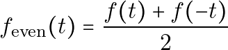 \[ f_{\text{even}}(t) = \frac{f(t) + f(-t)}{2} \]