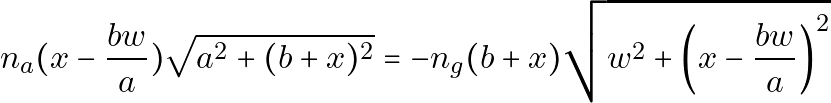 \[n_a (x - \frac{bw}{a}) \sqrt{a^2 + (b+x)^2} = - n_g (b+x) \sqrt{w^2 + \left(x - \frac{bw}{a}\right)^2}\]