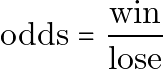 \begin{equation*} \text{odds} = \frac{\text{win}}{\text{lose}} \end{equation*}