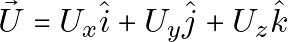 \[\vec{U} = U_x \hat{i} + U_y \hat{j} + U_z \hat{k}\]