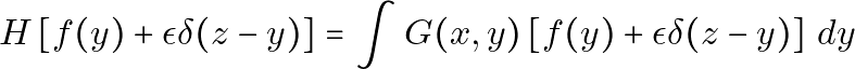 \[H\left[f(y) + \epsilon \delta(z - y)\right] = \int G(x, y) \left[ f(y) + \epsilon \delta(z - y) \right] \, dy\]