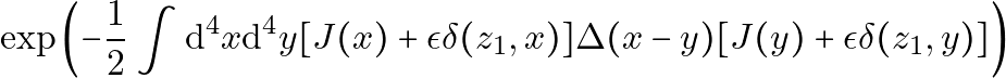 \[ \exp \left( -\frac{1}{2} \int \mathrm{d}^4 x \mathrm{d}^4 y [J(x)+ \epsilon \delta(z_1,x)] \Delta(x-y) [J(y)+ \epsilon \delta(z_1,y)] \right) \]