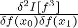 \frac{\delta^2 I[f^3]}{\delta f(x_0) \delta f(x_1)}