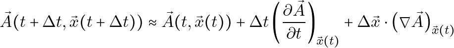 \[\vec{A}(t + \Delta t, \vec{x}(t + \Delta t)) \approx \vec{A}(t, \vec{x}(t)) + \Delta t \left( \frac{\partial \vec{A}}{\partial t} \right)_{\vec{x}(t)} + \Delta \vec{x} \cdot \left( \nabla \vec{A} \right)_{\vec{x}(t)}\]