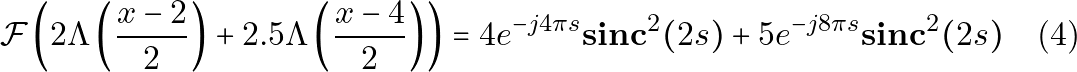 \[\mathcal{F}\left(2\Lambda\left(\frac{x-2}{2}\right) + 2.5\Lambda\left(\frac{x-4}{2}\right)\right) = 4 e^{-j 4 \pi s} \mathbf{sinc}^2(2s) + 5 e^{-j 8 \pi s} \mathbf{sinc}^2(2s) \quad \text{(4)}\]
