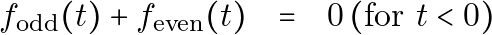\[ \begin{array}{ccc} f_{\text{odd}}(t) + f_{\text{even}}(t) & = & 0 \, (\text{for } t < 0) \end{array} \]
