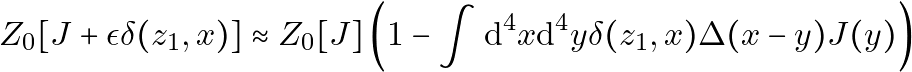 \[ Z_0[J + \epsilon \delta(z_1,x)] \approx Z_0[J] \left( 1 -  \int \mathrm{d}^4 x \mathrm{d}^4 y \delta(z_1, x) \Delta(x-y) J(y) \right) \]