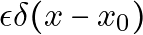 \epsilon \delta(x - x_0)