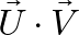 \vec{U} \cdot \vec{V}