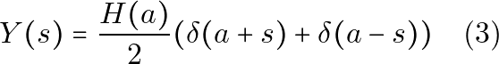 \[ Y(s) = \frac{H(a)}{2} (\delta(a+s) + \delta(a-s)) \quad \text{(3)} \]