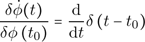 \[\frac{\delta \dot{\phi}(t)}{\delta \phi\left(t_0\right)}=\frac{\mathrm{d}}{\mathrm{d} t} \delta\left(t-t_0\right)\]