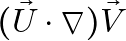 (\vec{U} \cdot \nabla) \vec{V}