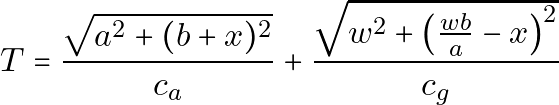 \[T = \frac{\sqrt{a^2 + (b+x)^2}}{c_a} + \frac{\sqrt{w^2 + \left(\frac{wb}{a} - x\right)^2}}{c_g}\]
