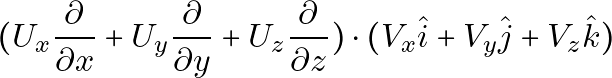 \[(U_x \frac{\partial}{\partial x} + U_y \frac{\partial}{\partial y} + U_z \frac{\partial}{\partial z}) \cdot (V_x \hat{i} + V_y \hat{j} + V_z \hat{k})\]