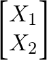\begin{bmatrix}X_1 \\ X_2 \end{bmatrix}