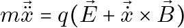 \[m\vec{\ddot{x}} = q (\vec{E} + \vec{\dot{x}} \times \vec{B})\]