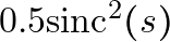 0.5 \text{sinc}^2(s)