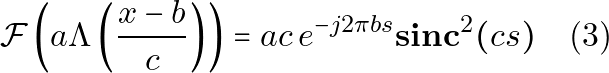 \[\mathcal{F}\left(a\Lambda\left(\frac{x-b}{c}\right)\right) = a c \, e^{-j 2 \pi b s} \mathbf{sinc}^2(cs) \quad \text{(3)}\]