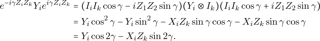 \begin{equation*} \begin{aligned} e^{-i \gamma Z_iZ_k} Y_i e^{i \gamma Z_iZ_k} & = (I_i I_k \cos\gamma - i Z_1Z_2 \sin\gamma) (Y_i \otimes I_k) (I_i I_k \cos\gamma + i Z_1Z_2 \sin\gamma) \\ & = Y_i \cos^2\gamma - Y_i\sin^2\gamma - X_i Z_k\sin\gamma\cos\gamma - X_i Z_k \sin\gamma\cos\gamma \\ & = Y_i \cos 2\gamma - X_iZ_k\sin 2\gamma. \end{aligned} \end{equation*}